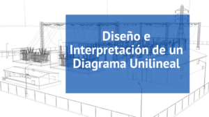 Diseño de Subestaciones Eléctricas: Diseño e Interpretación de Diagramas Unilineales