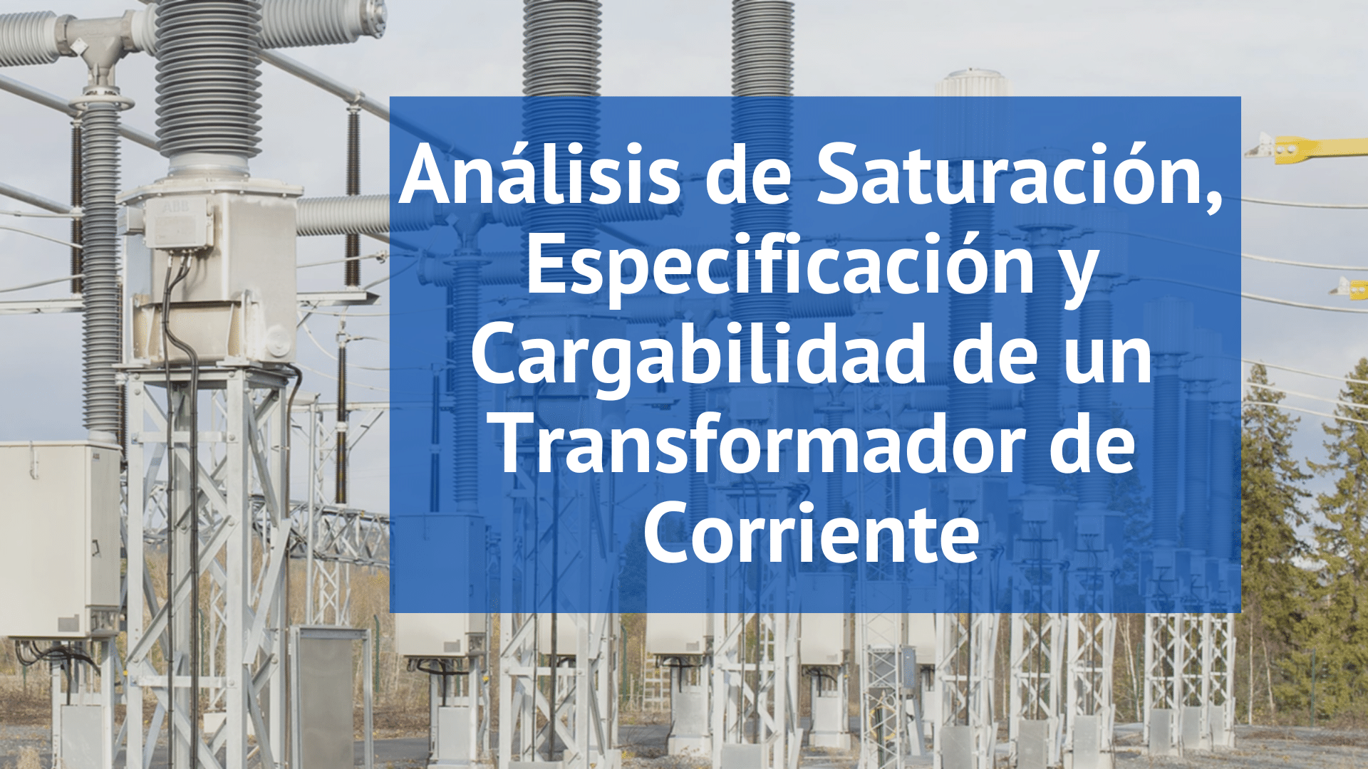 Próximamente – Análisis de Saturación, Especificación y Cargabilidad de los Transformadores de Corriente para Subestaciones
